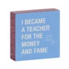 Money And Fame Funny Wood Quote Sign For Teacher, 4x4